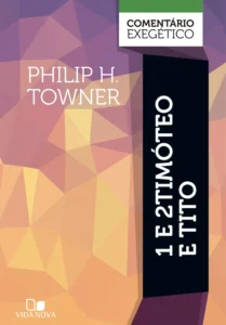 1 e 2 Timóteo e Tito: Comentário Exegético | Philip H. Towner (CEVN)