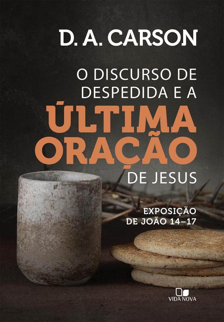 O Discurso de Despedida e a Última Oração de Jesus: Exposição de João 14-17